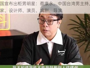 中国宣布出柜男明星：蔡康永，中国台湾男主持人、作家、设计师、演员、编剧、导演