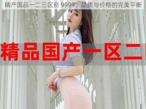 精产国品一二三区别 9999：品质与价格的完美平衡