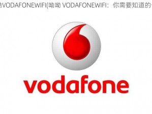 呦呦VODAFONEWIFI(呦呦 VODAFONEWIFI：你需要知道的一切)