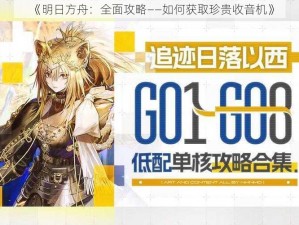 《明日方舟：全面攻略——如何获取珍贵收音机》