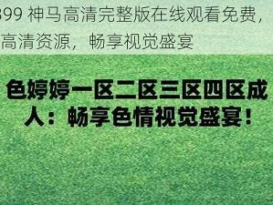 4399 神马高清完整版在线观看免费，海量高清资源，畅享视觉盛宴