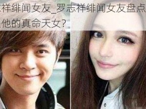 罗志祥绯闻女友_罗志祥绯闻女友盘点，谁才是他的真命天女？