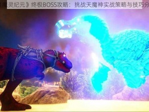 《魔灵纪元》终极BOSS攻略：挑战天魔神实战策略与技巧分享