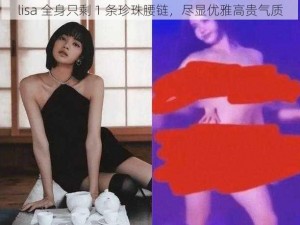 lisa 全身只剩 1 条珍珠腰链，尽显优雅高贵气质