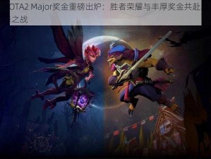 DOTA2 Major奖金重磅出炉：胜者荣耀与丰厚奖金共赴巅峰之战