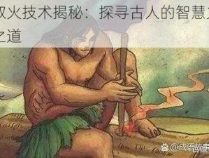 弓钻取火技术揭秘：探寻古人的智慧火花与生存之道