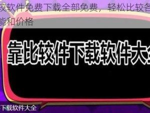 靠比较软件免费下载全部免费，轻松比较各种软件功能和价格