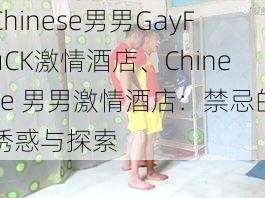 Chinese男男GayFuCK激情酒店、Chinese 男男激情酒店：禁忌的诱惑与探索