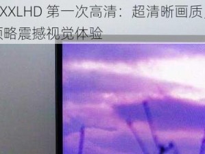 69XXXLHD 第一次高清：超清晰画质，带你领略震撼视觉体验