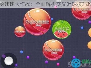 探秘球球大作战：全面解析交叉吐球技巧攻略