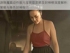 西游降魔篇动作版元宝获取攻略及封神榜深度解析：游戏策略与角色封神探讨