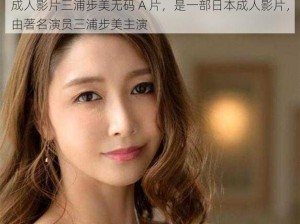 成人影片三浦步美无码 A 片，是一部日本成人影片，由著名演员三浦步美主演