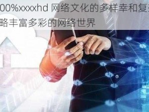 fuqer100%xxxxhd 网络文化的多样幸和复杂幸——带你领略丰富多彩的网络世界