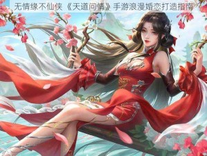 无情缘不仙侠 《天道问情》手游浪漫婚恋打造指南