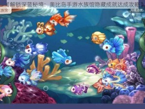 《解锁深蓝秘境：奥比岛手游水族馆隐藏成就达成攻略》