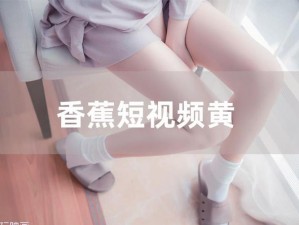 看香蕉视频，永久免费，无广告，清爽观看体验，一直看一直爽