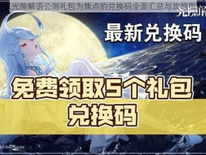 以光隙解语公测礼包为焦点的兑换码全面汇总与攻略指南