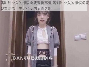 潘甜甜少女的悔悟免费观看高清,潘甜甜少女的悔悟免费观看高清：失足少女的沉沦之路