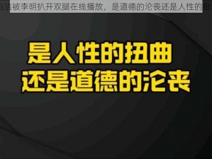 白洁被李明扒开双腿在线播放，是道德的沦丧还是人性的扭曲