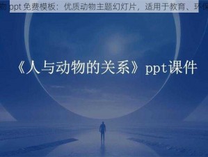 人与动物 ppt 免费模板：优质动物主题幻灯片，适用于教育、环保等领域