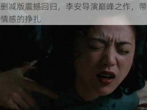 色戒无删减版震撼回归，李安导演巅峰之作，带你领略人性与情感的挣扎