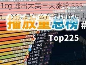 51cg 逃出大英三天涨粉 555 万，究竟是什么产品如此厉害？