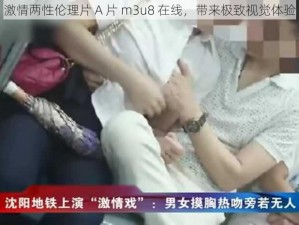 激情两性伦理片 A 片 m3u8 在线，带来极致视觉体验