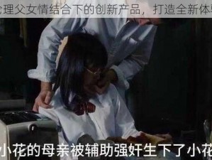 伦理父女情结合下的创新产品，打造全新体验