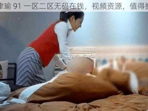 张津瑜 91 一区二区无码在钱，视频资源，值得拥有