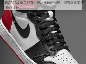 AIRJORDAN 重口只有付费才能访问回复，拥有舒适脚感和酷炫设计