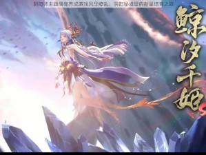 阴阳师主题偶像养成游戏风华缭乱：阴阳秘境里的新星培育之旅