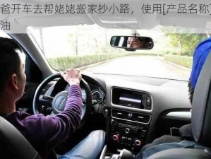 爸爸开车去帮姥姥搬家抄小路，使用[产品名称]更省油