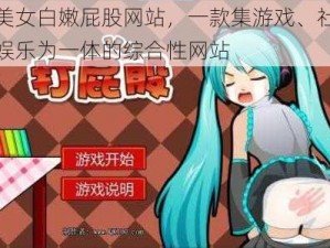 打美女白嫩屁股网站，一款集游戏、社交、娱乐为一体的综合性网站