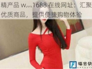 国精产品 w灬1688 在线网址：汇聚众多优质商品，提供便捷购物体验