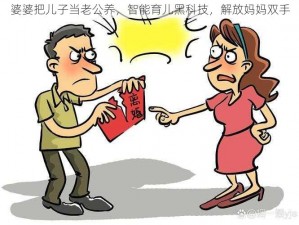 婆婆把儿子当老公养，智能育儿黑科技，解放妈妈双手