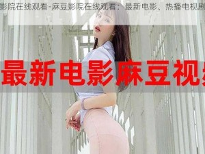 麻豆影院在线观看-麻豆影院在线观看：最新电影、热播电视剧免费看