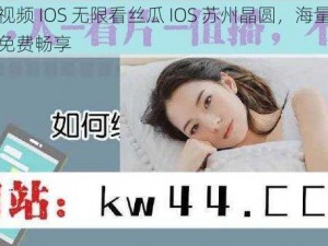 黄瓜视频 IOS 无限看丝瓜 IOS 苏州晶圆，海量视频资源免费畅享