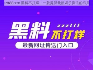 zztt88ccm 黑料不打烊：一款提供最新娱乐资讯的应用