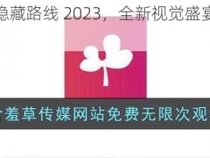 含羞草传媒隐藏路线 2023，全新视觉盛宴，等你来探索