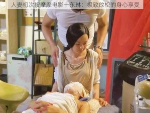 人妻初次按摩摩电影一东琳：极致放松的身心享受