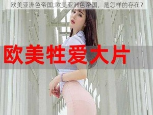 欧美亚洲色帝国;欧美亚洲色帝国，是怎样的存在？