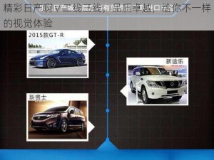 精彩日产啊 v 二线三线，品质卓越，给你不一样的视觉体验