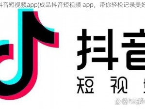 成品抖音短视频app(成品抖音短视频 app，带你轻松记录美好生活)