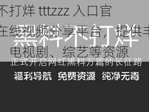 黑料不打烊 tttzzz 入口官方：在线视频分享平台，提供丰富的电影、电视剧、综艺等资源