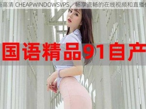 国语高清 CHEAPWINDOWSVPS，畅享流畅的在线视频和直播体验