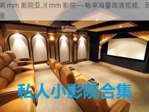 来啊 mm 影院亚洲 mm 影院——畅享海量高清视频，尽在这里