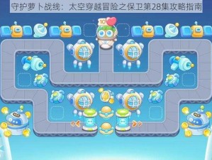 守护萝卜战线：太空穿越冒险之保卫第28集攻略指南