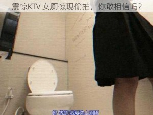 震惊KTV 女厕惊现偷拍，你敢相信吗？