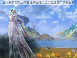 深入解析妄想山海白娘子强度：全方位测评与实战分析