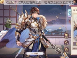 《三国志幻想大陆首充之选：智勇双全的赵云武将》